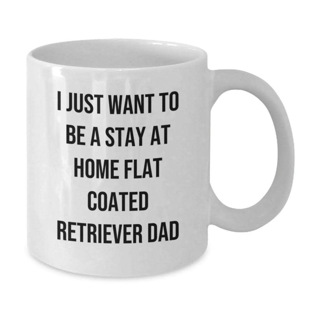 Funny Flat Coated Retriever Dog Gifts for Men from Dad - I Just Want To Be A Stay At Home Flat Coated Retriever Dad White Coffee Mug for Graduation