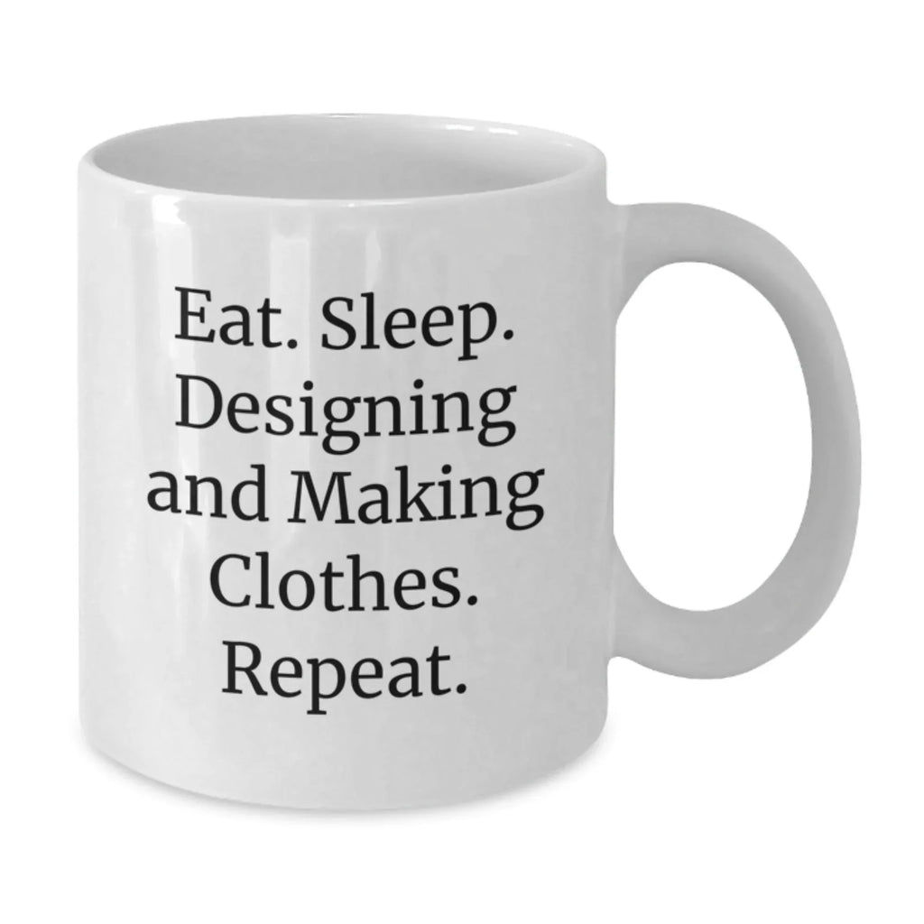 Funny Designing and Making Clothes Christmas Unique Gifts for Friends, White Coffee Mug from Family - Eat. Sleep. Designing And Making Clothes. Repeat. Lover