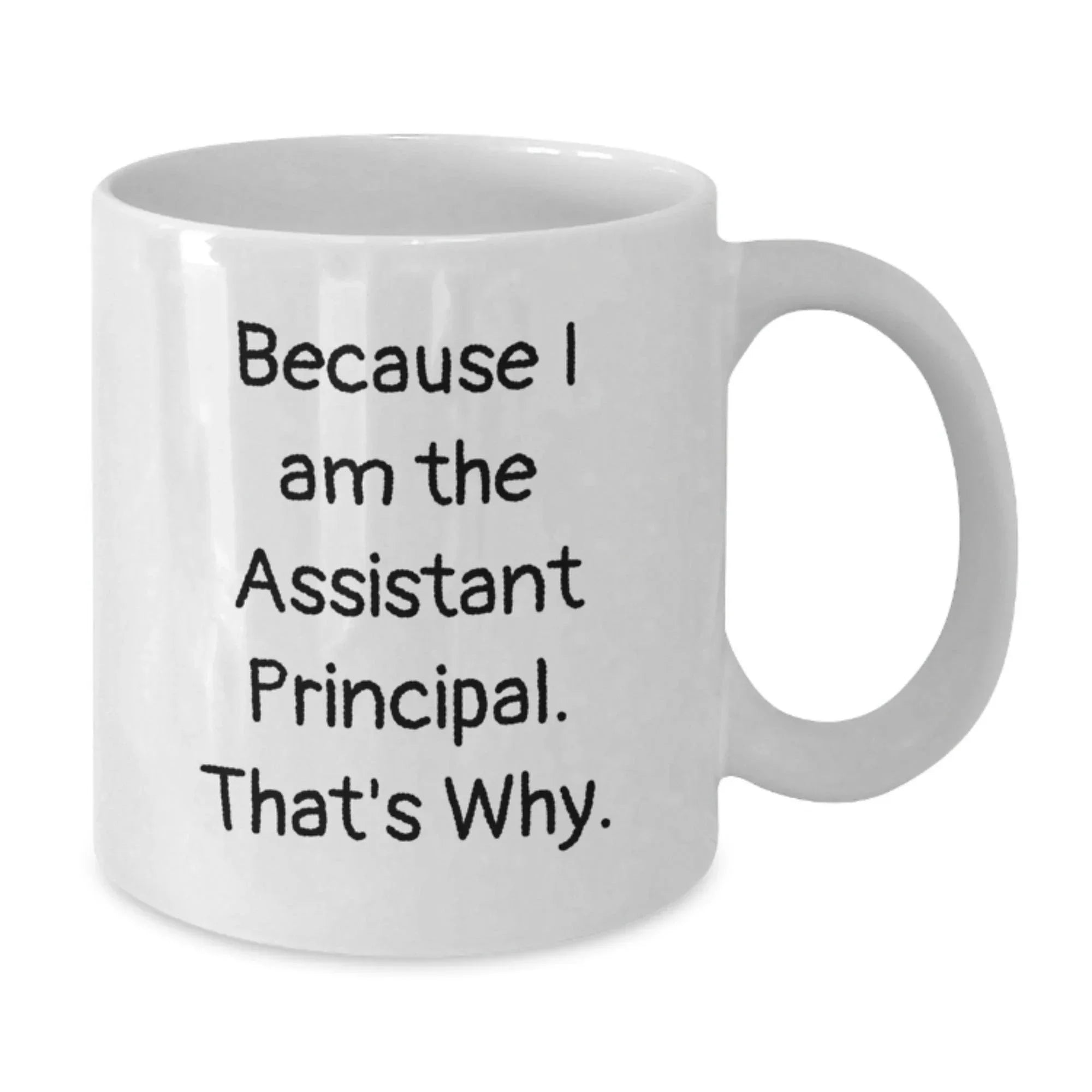 Assistant Principal Funny White Coffee Mugs, Gifts from Friends for Assistant Principal, Because I Am The Assistant Principal. That's Why., 11oz or 15oz Capacity, Graduation Unique Gifts