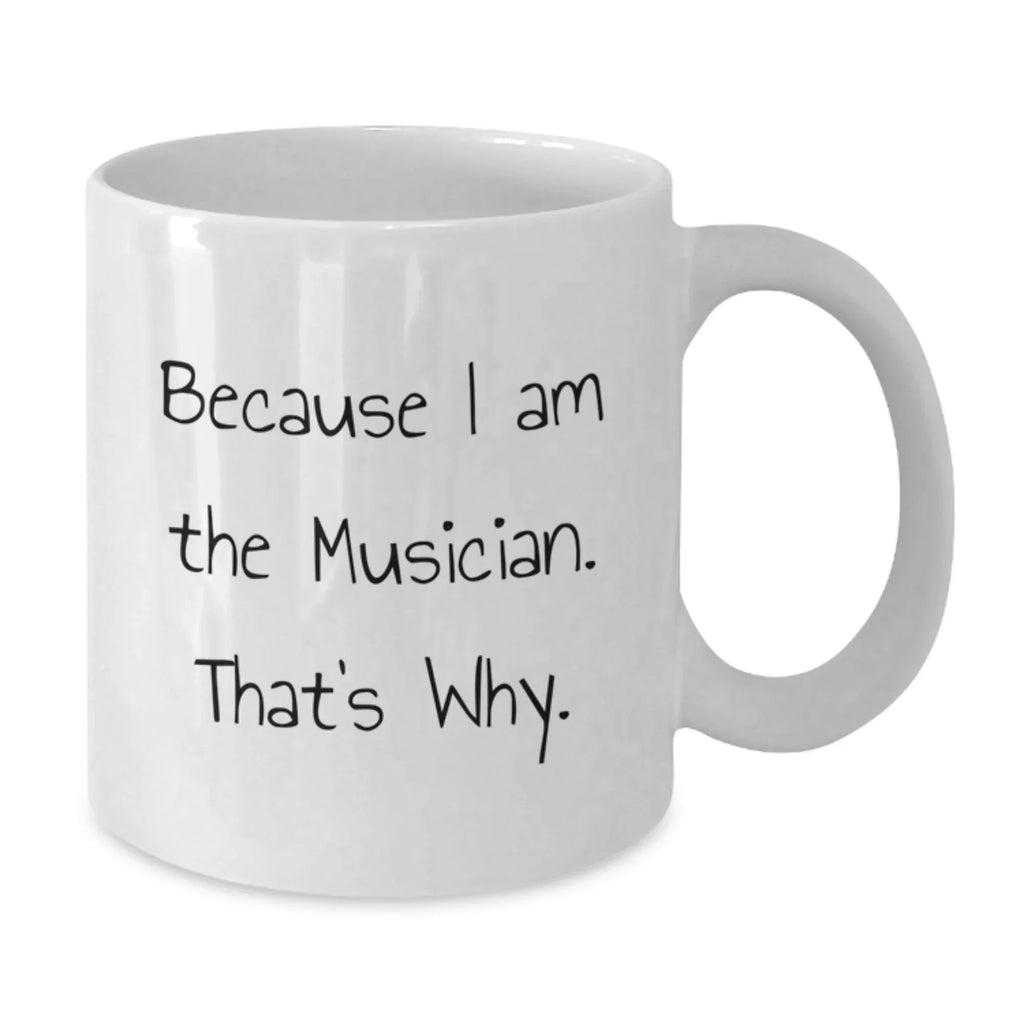 Funny Musician Gifts for Men, White Coffee Mug Because I Am The Musician. That's Why., Gifts from Friends to Musician, Perfect for Graduation Unique Gifts