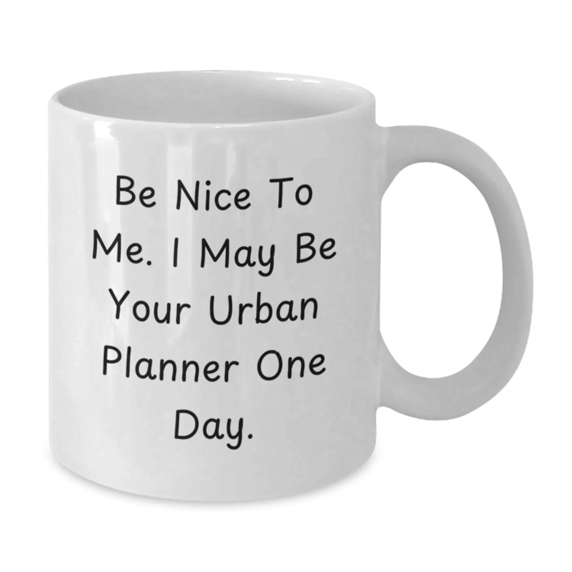 Funny Urban Planner Gifts from Friends - Be Nice To Me. I May Be Your Urban Planner One Day. White Coffee Mug for Birthday