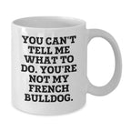 Funny French Bulldog White Coffee Mug You Can't Tell Me What To Do. You're Not My French Bulldog