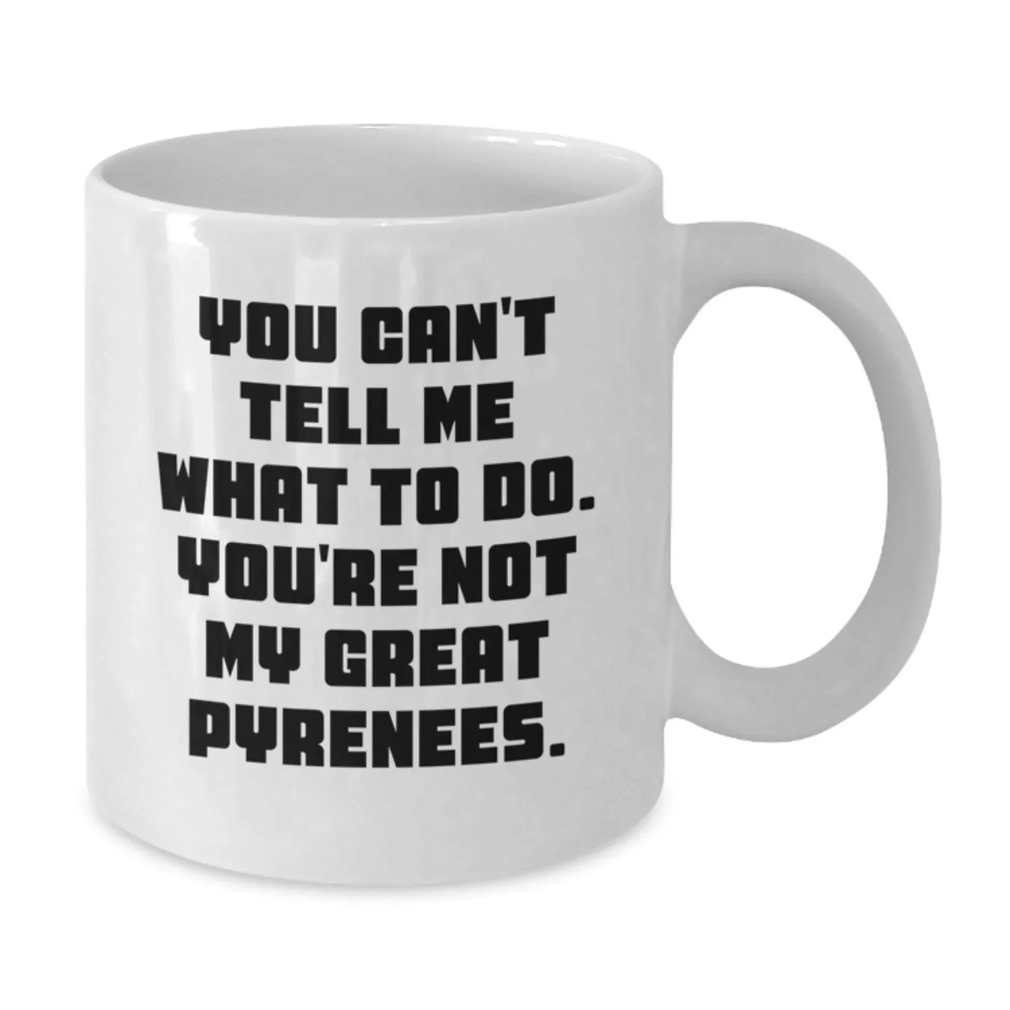 Funny Great Pyrenees Dog Lover Gifts from Friends to Family - 'You Can't Tell Me What To Do. You're Not My Great Pyrenees.' White Coffee Mug for Birthday