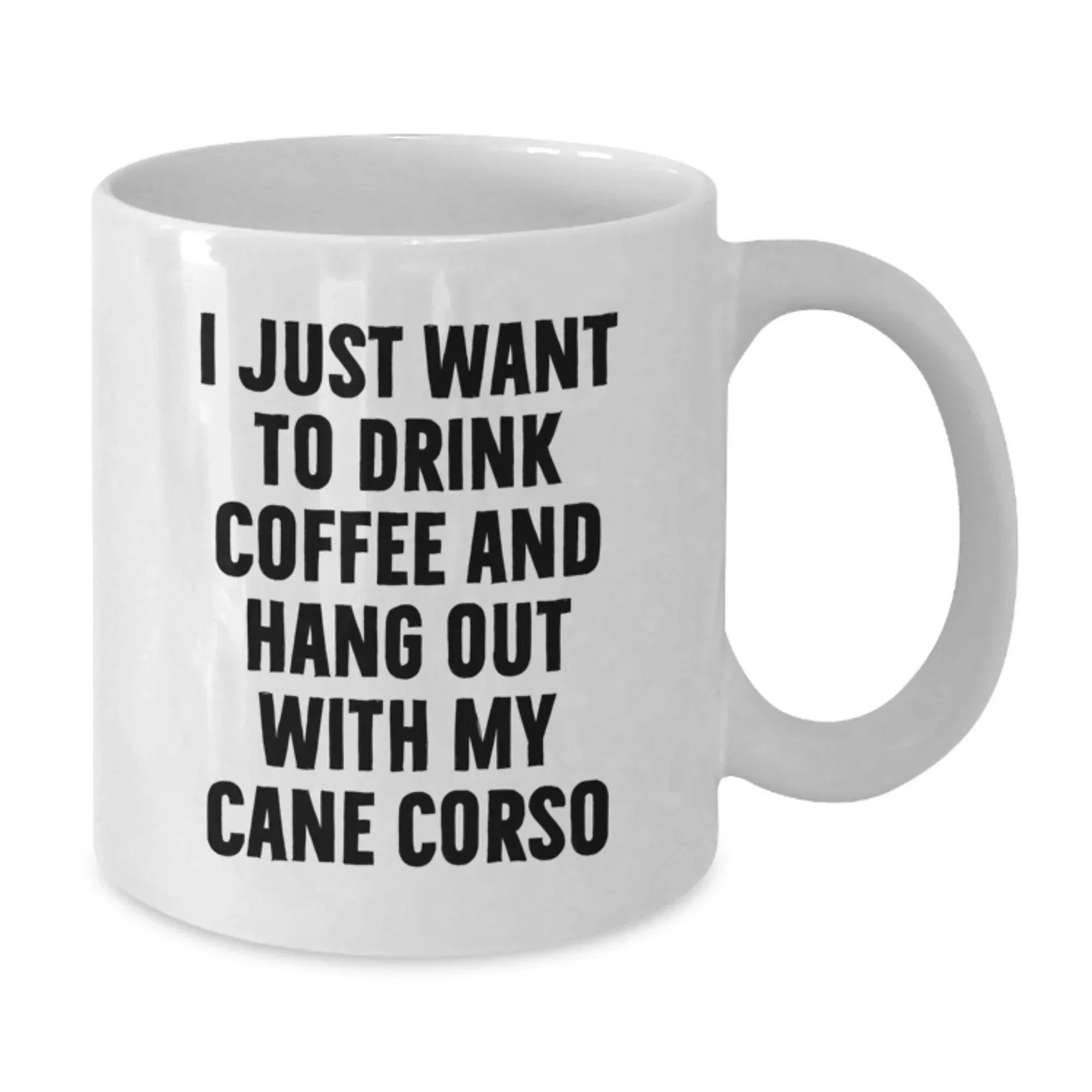 Cute Funny Cane Corso Dog Lover Gifts from Men to Family on Valentine's - White Coffee Mug - I Just Want To Drink Coffee And Hang Out With My Cane Corso