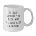 Funny Italian Greyhound Dog White Coffee Mug -My Italian Greyhound Is The Reason I Wake Up...and The Reason I'm Always Late