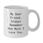 Unique Funny Friend Gifts from Men to Women on Mother's Day White Coffee Mug - My Dear Friend Always Remember How Much I Love You - Additional