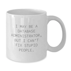 Funny Gifts from Friends and Family for the Reluctant Database Administrator, I May Be A Database Administrator, But I Can't Fix Stupid People. White Coffee Mug, Perfect for Mother's Day - Additional