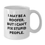 Funny Roofer Gifts from Friends - Birthday Unique Gifts for Roofer - White Coffee Mug I May Be A Roofer, But I Can't Fix Stupid People. - Additional