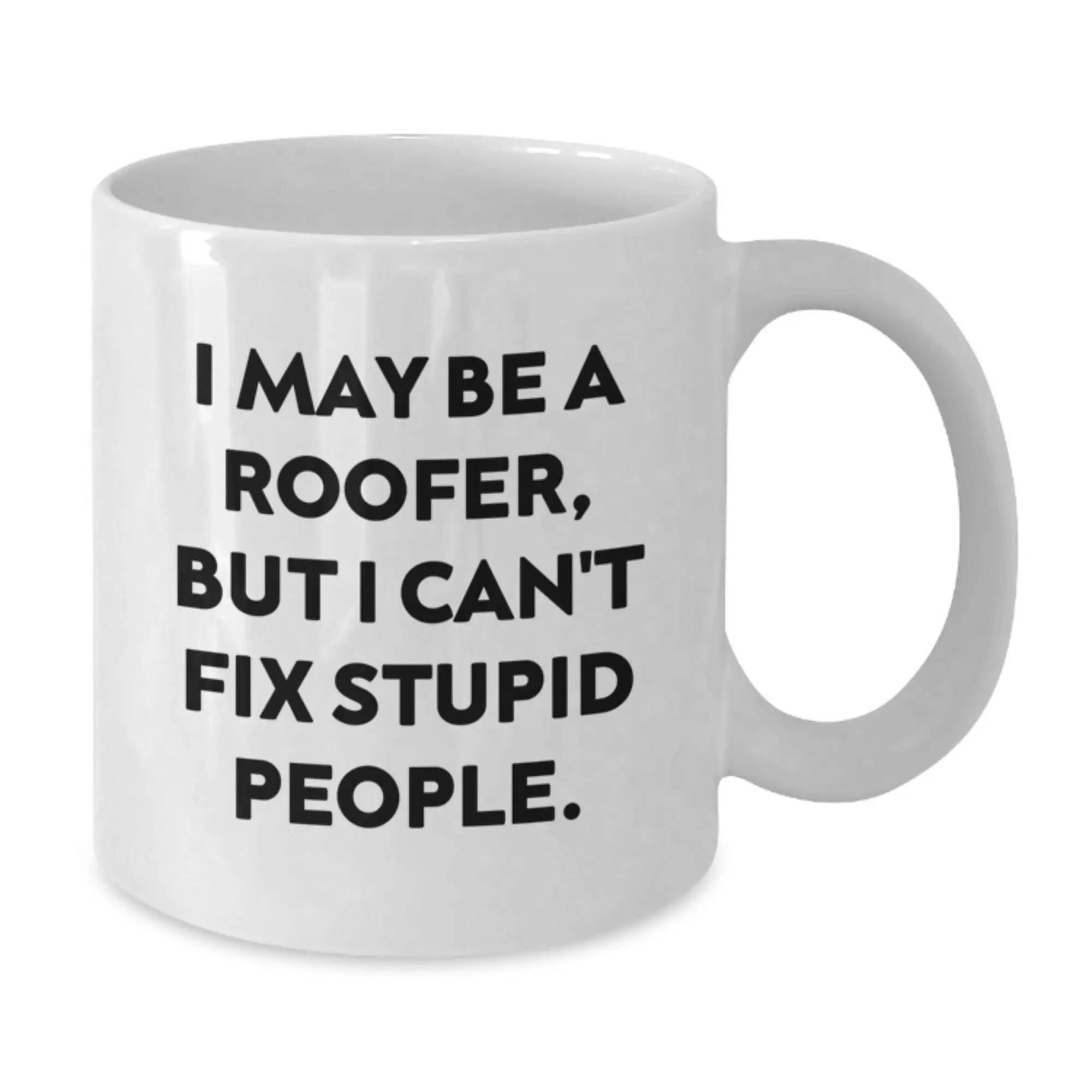 Funny Roofer Gifts from Friends - Birthday Unique Gifts for Roofer - White Coffee Mug I May Be A Roofer, But I Can't Fix Stupid People. - Additional