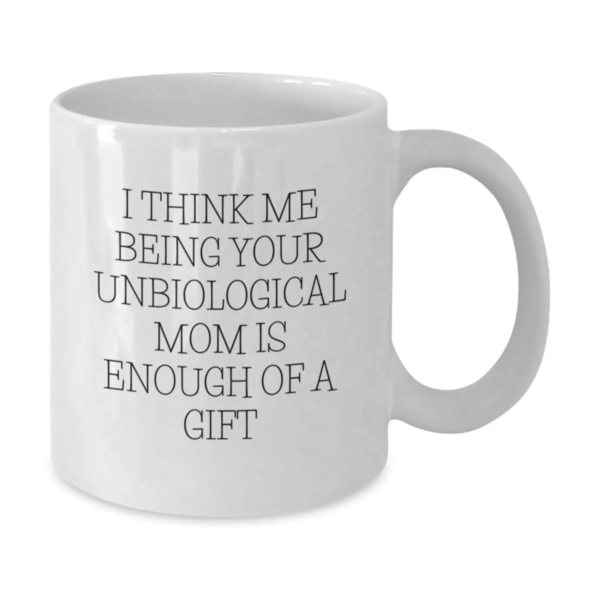 Funny Unbiological Mom Gifts from Women, Unique Graduation Gifts for Unbiological Mom, White Coffee Mug with I Think Me Being Your Unbiological Mom Is Enough Of A Gift Quote - Additional