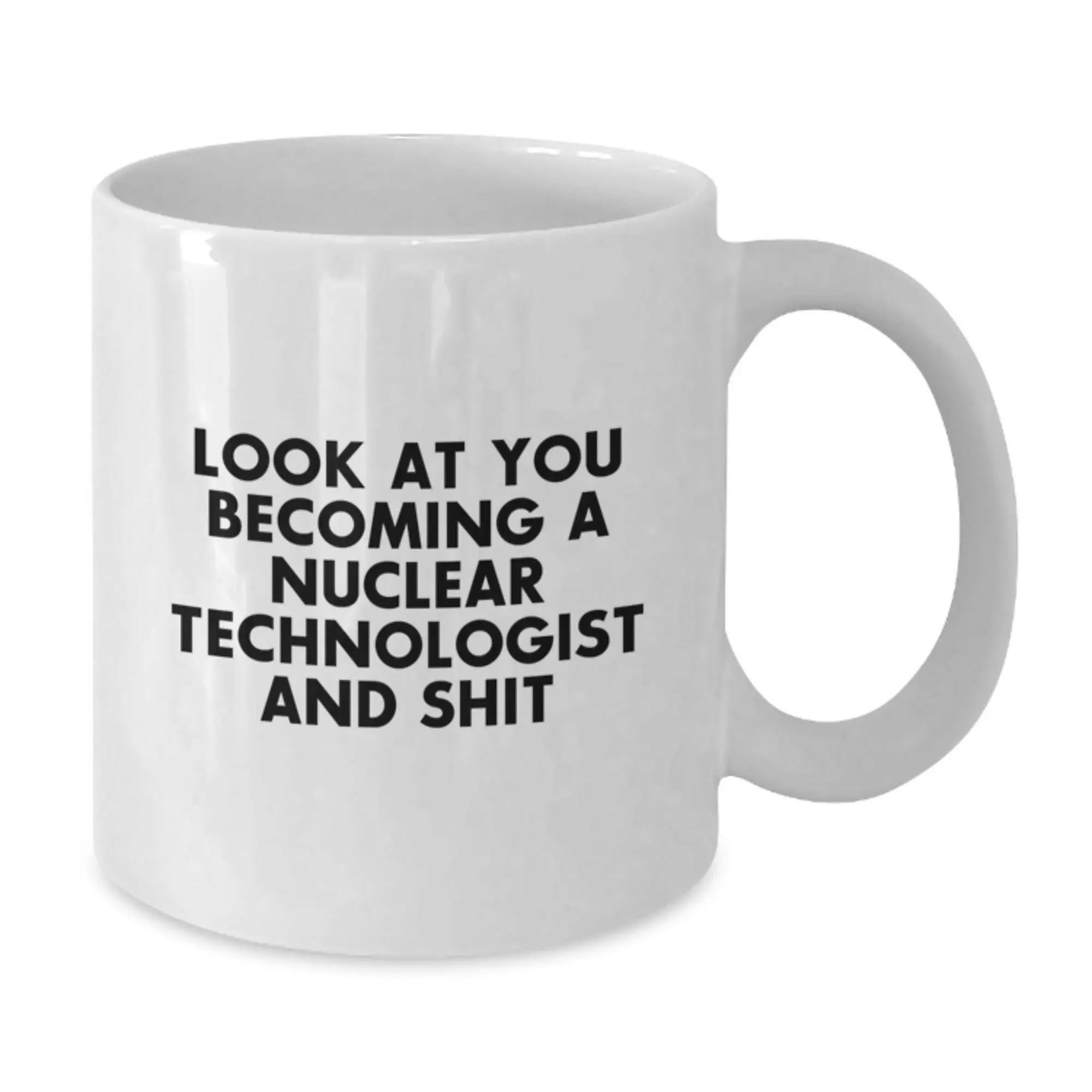 Funny Nuclear Technologist Gifts for Him, Graduation Unique Gifts from Friends, White Coffee Mug with Quote 'Look At You Becoming A Nuclear Technologist And Shit' - Additional