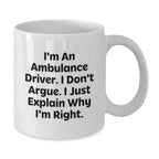 Funny Ambulance Driver Gifts from Men to Ambulance Driver, White Coffee Mug, Christmas Unique Gifts, I'm An Ambulance Driver, I Don't Argue, I Just Explain Why I'm Right.