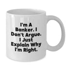 Funny Banker Gifts, White Coffee Mug for the Christmas Season, I'm A Banker. I Don't Argue. I Just Explain Why I'm Right. - White Ceramic Banker Mug