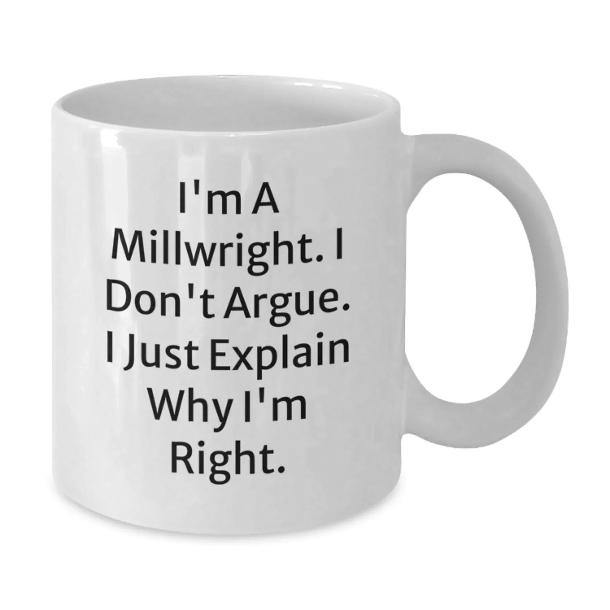 Funny Millwright Gifts for Men, Unique White Coffee Mugs from Friends to Coworkers - I'm A Millwright. I Don't Argue. I Just Explain Why I'm Right.