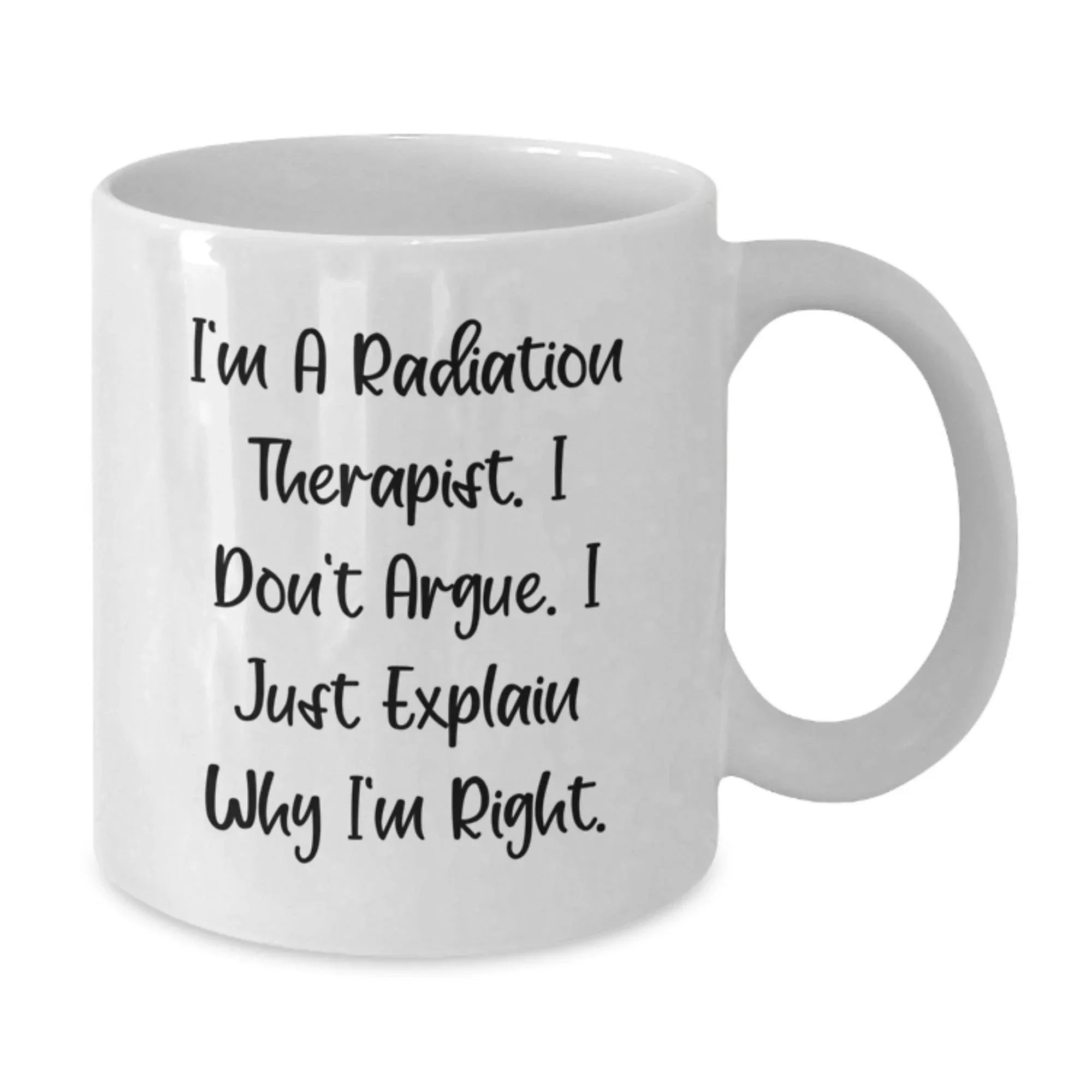 Funny Radiation Therapist Gifts for Radiation Therapist - White Coffee Mug with I'm A Radiation Therapist. I Don't Argue. I Just Explain Why I'm Right. Quote - Gifts from Friends to Family