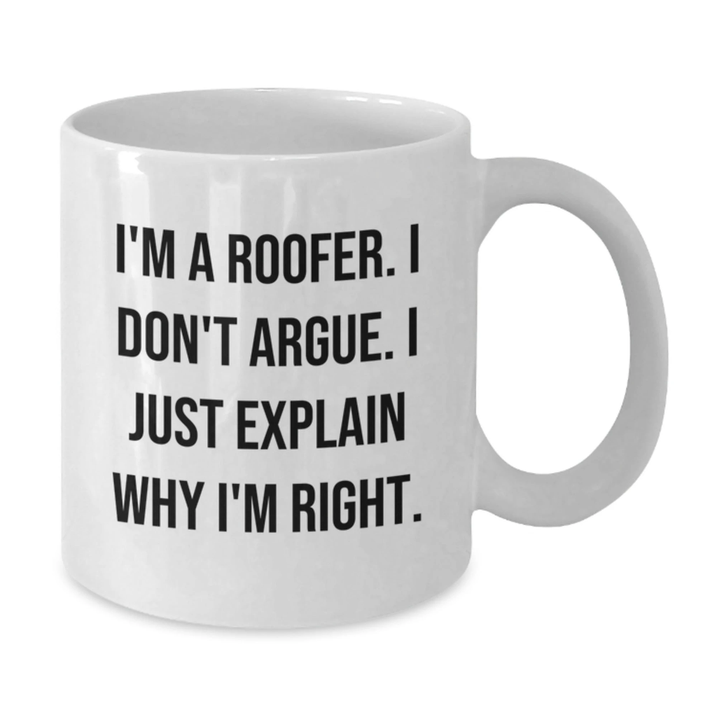 Funny Roofer Gifts for Men from Friends - White Coffee Mug - 'I Don't Argue, I Just Explain Why I'm Right'