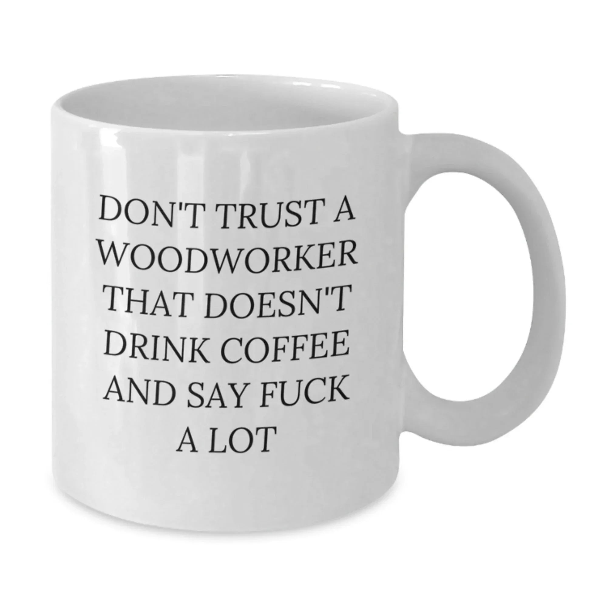Funny Woodworker Gifts from Friends - White Coffee Mug, 'Don't Trust A Woodworker That Doesn't Drink Coffee And Say F--k A Lot' - Christmas Unique Gifts for Men