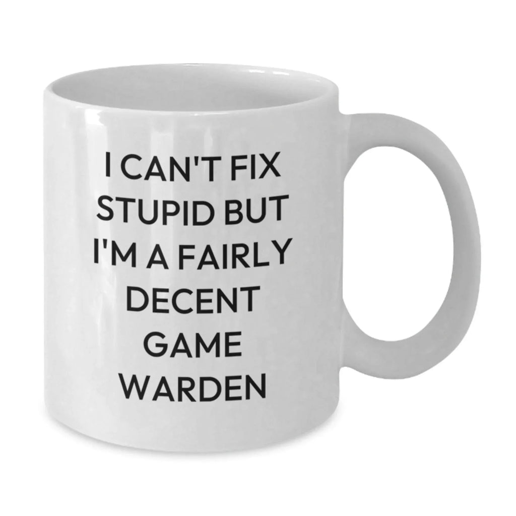Funny Game Warden Gift, 'I Can't Fix Stupid But I'm A Fairly Decent Game Warden', Christmas Unique Gifts for Game Wardens, White Ceramic Coffee Mug, Gifts from Friends and Family to Game Wardens