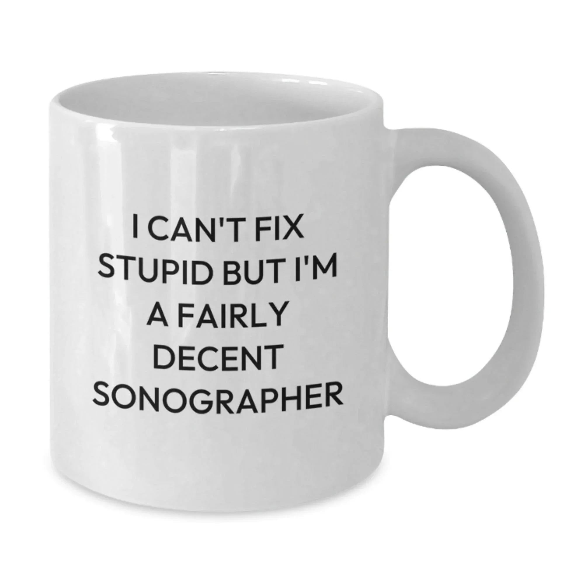 Funny Sonographer Gifts from Friends, Christmas Unique Gifts for Sonographer, White Coffee Mug with Quote 'I Can't Fix Stupid But I'm A Fairly Decent Sonographer'