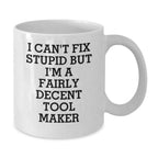 Funny Tool Maker White Coffee Mugs Gifts from Men to Friends and Family with I Can't Fix Stupid But I'm A Fairly Decent Tool Maker Quote for Christmas Unique Gifts