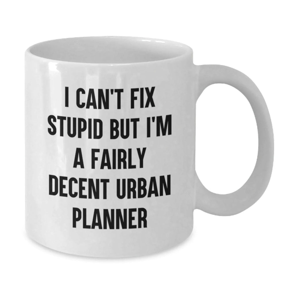 Funny Urban Planner Gifts from Friends - Valentine's Unique Gifts for Urban Planner Men, I Can't Fix Stupid But I'm A Fairly Decent Urban Planner White Coffee Mug