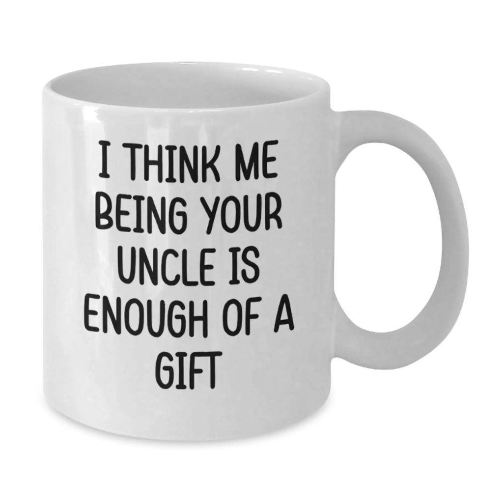 Funny Uncle Gifts for Men, White Coffee Mug, I Think Me Being Your Uncle Is Enough Of A Gift, Gifts from Family - Additional