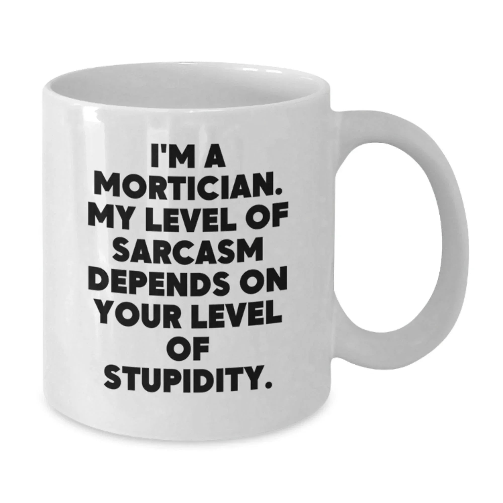 Funny Mortician Gifts for Men, White Coffee Mug from Friends, I'm A Mortician. My Level Of Sarcasm Depends On Your Level Of Stupidity