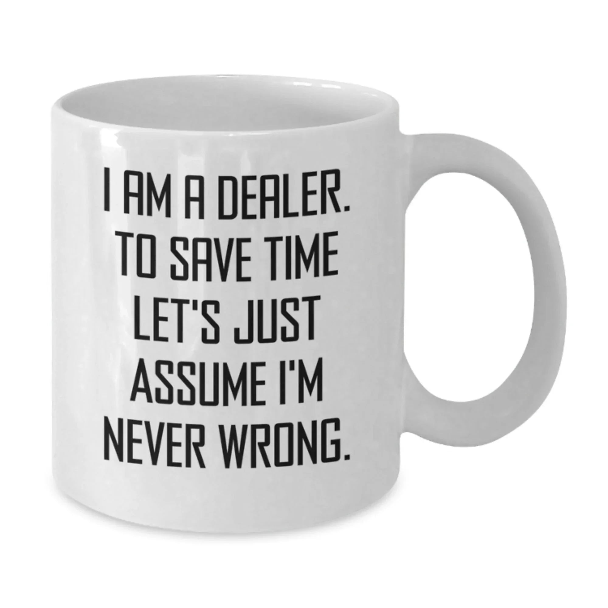 Funny Dealer Gifts from Friends Christmas Unique White Coffee Mugs with 'I Am A Dealer. To Save Time Let's Just Assume I'm Never Wrong.' Quote for Dealer