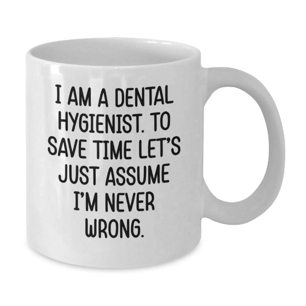 Funny Dental Hygienist Gifts for Graduation - White Coffee Mug from Friends, 'I Am A Dental Hygienist. To Save Time Let's Just Assume I'm Never Wrong.'