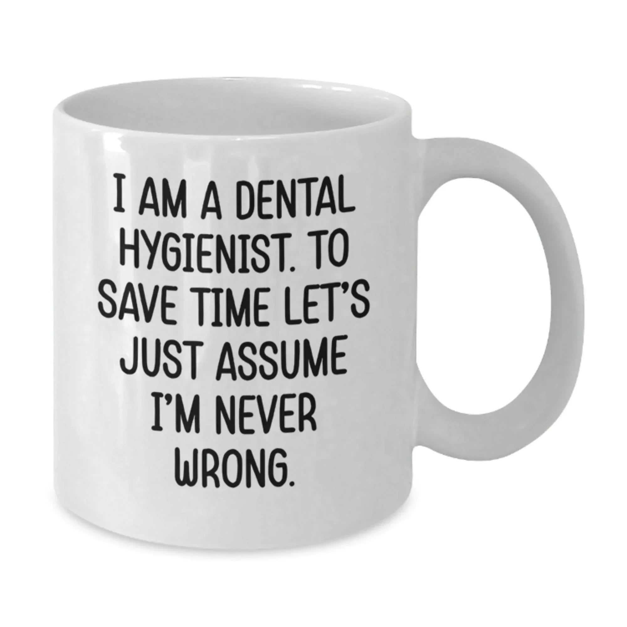 Funny Dental Hygienist Gifts for Graduation - White Coffee Mug from Friends, 'I Am A Dental Hygienist. To Save Time Let's Just Assume I'm Never Wrong.'