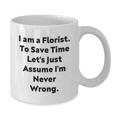 Unique Funny Florist Gifts from Friends, Christmas Unique Mug for Women, White Ceramic Coffee Mug with 'I Am A Florist. To Save Time Let's Just Assume I'm Never Wrong.' Quote - Additional