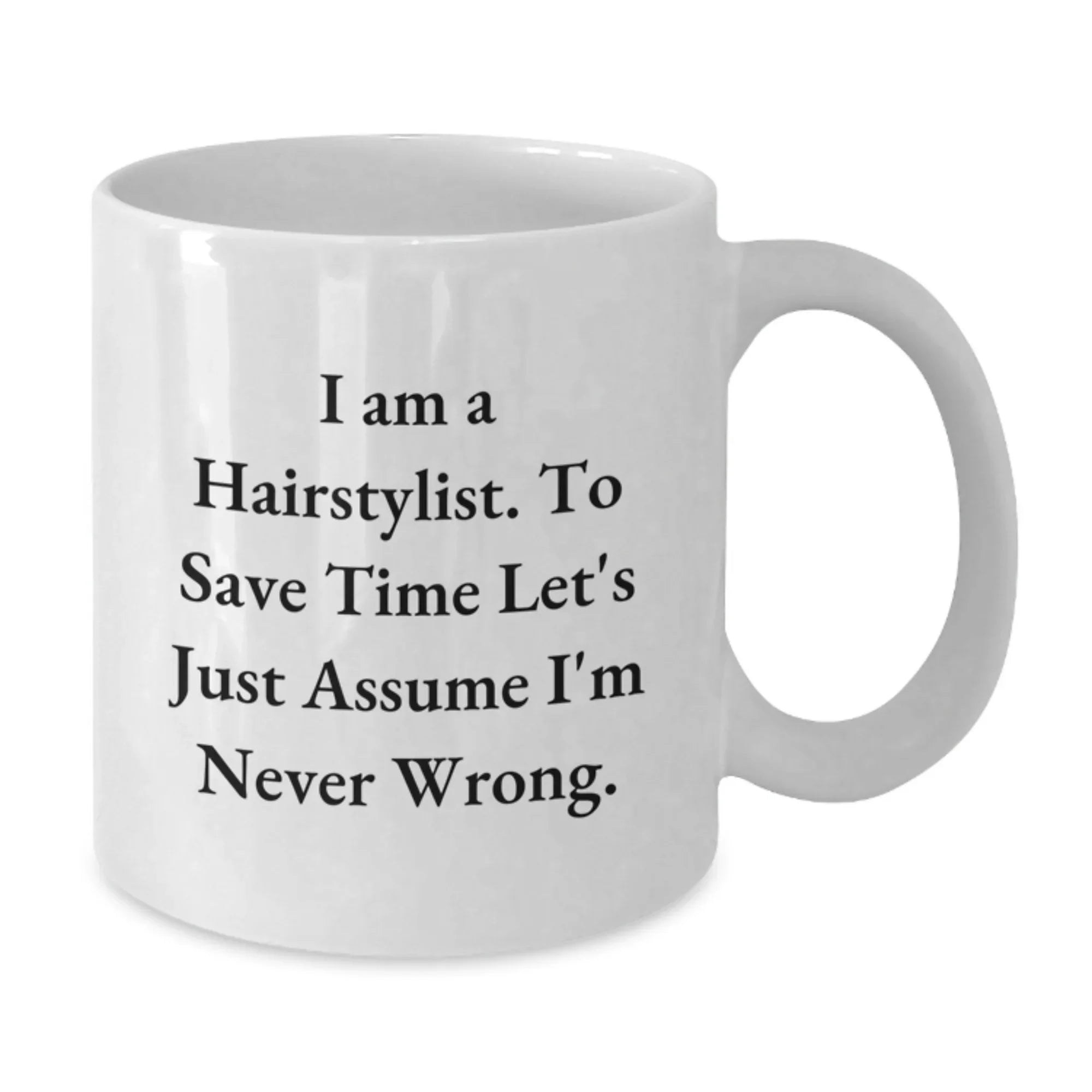 Funny Hairstylist Christmas Unique Gifts from Friends to Family Members - White Coffee Mug, I Am A Hairstylist. To Save Time Let's Just Assume I'm Never Wrong.