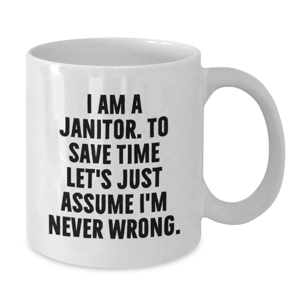 Funny Janitor Mug Gifts from Friends and Family - I Am A Janitor. To Save Time Let's Just Assume I'm Never Wrong. White Coffee Mug for Men and Women