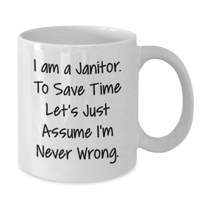 Funny Janitor Christmas Unique Gifts from Friends - White Coffee Mugs for Janitor - Quote: 'I Am A Janitor. To Save Time Let's Just Assume I'm Never Wrong.' - Additional