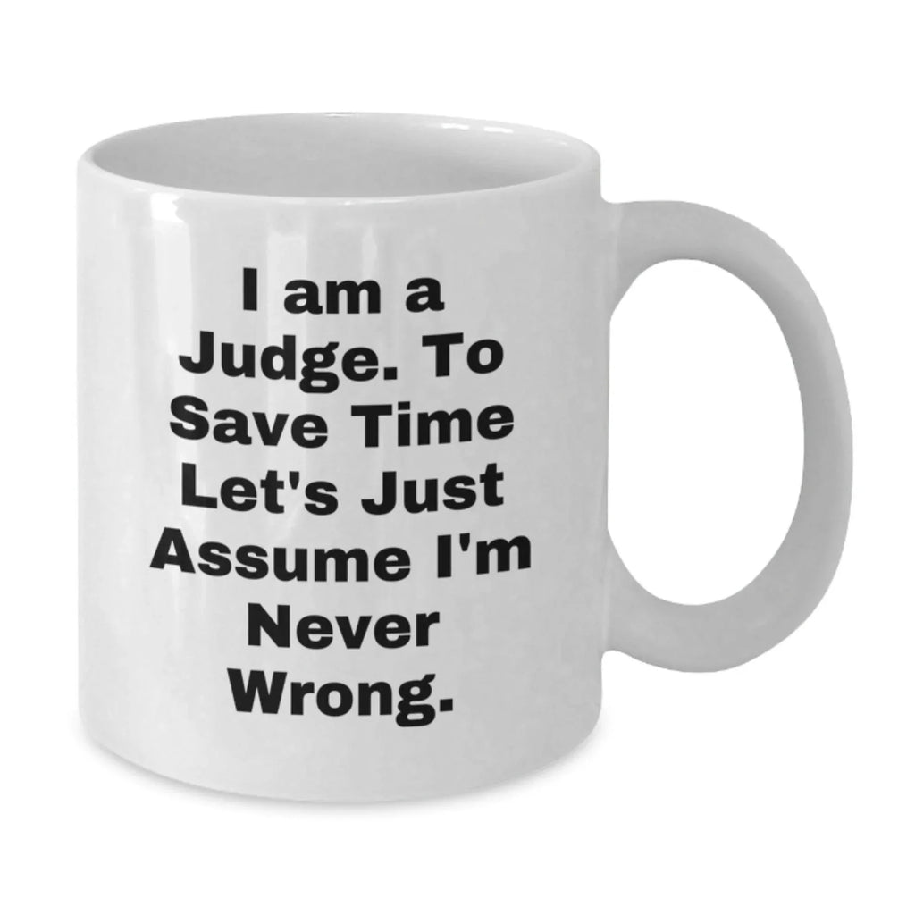 Funny Judge Gift: Gifts from Friends, Family, or Coworkers - I Am A Judge. To Save Time Let's Just Assume I'm Never Wrong. Judge White Coffee Mug, Perfect Graduation Unique Gifts