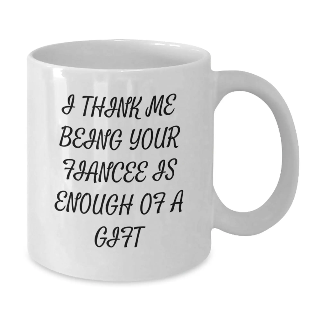 Gifts from Men for Fiancee, Funny White Coffee Mug with I Think Me Being Your Fiancee Is Enough Of A Gift, Graduation Unique Gifts for Her - Additional
