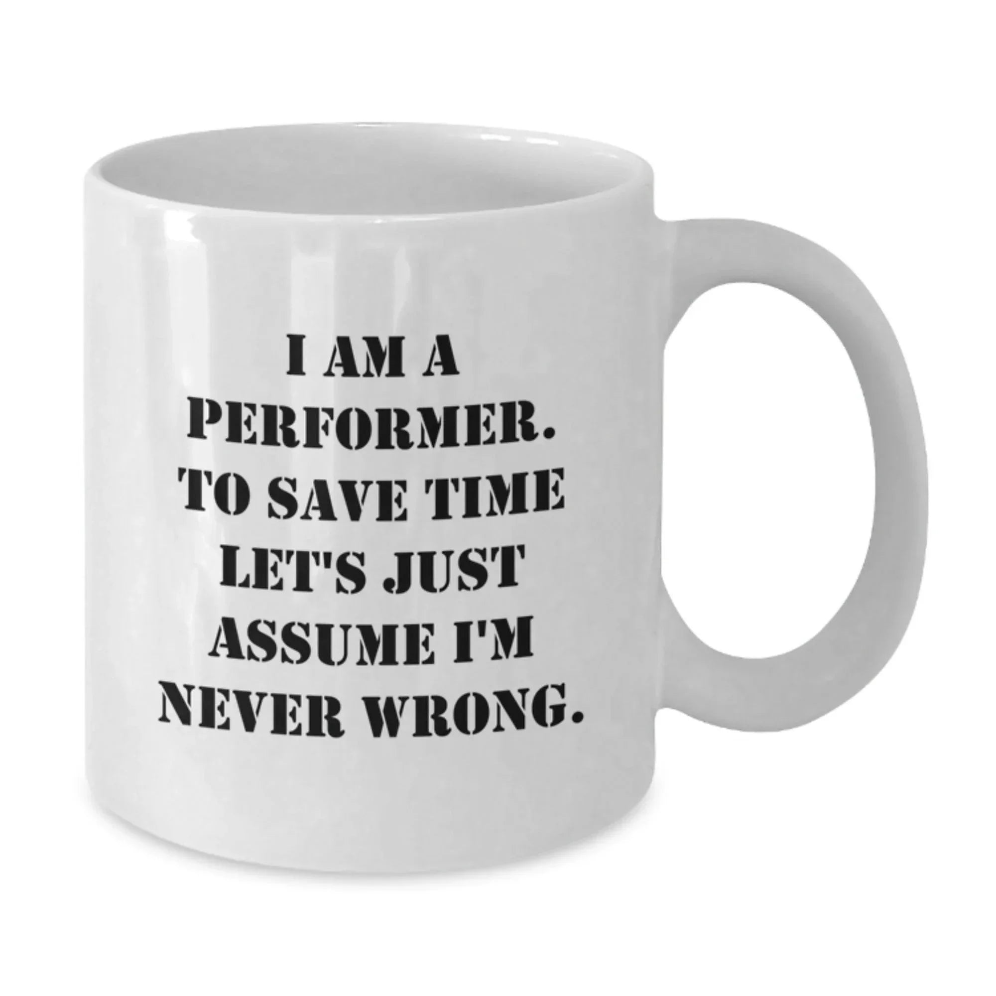 Funny Performer Gifts from Friends for Christmas, White Coffee Mug, 'I Am A Performer. To Save Time Let's Just Assume I'm Never Wrong.'