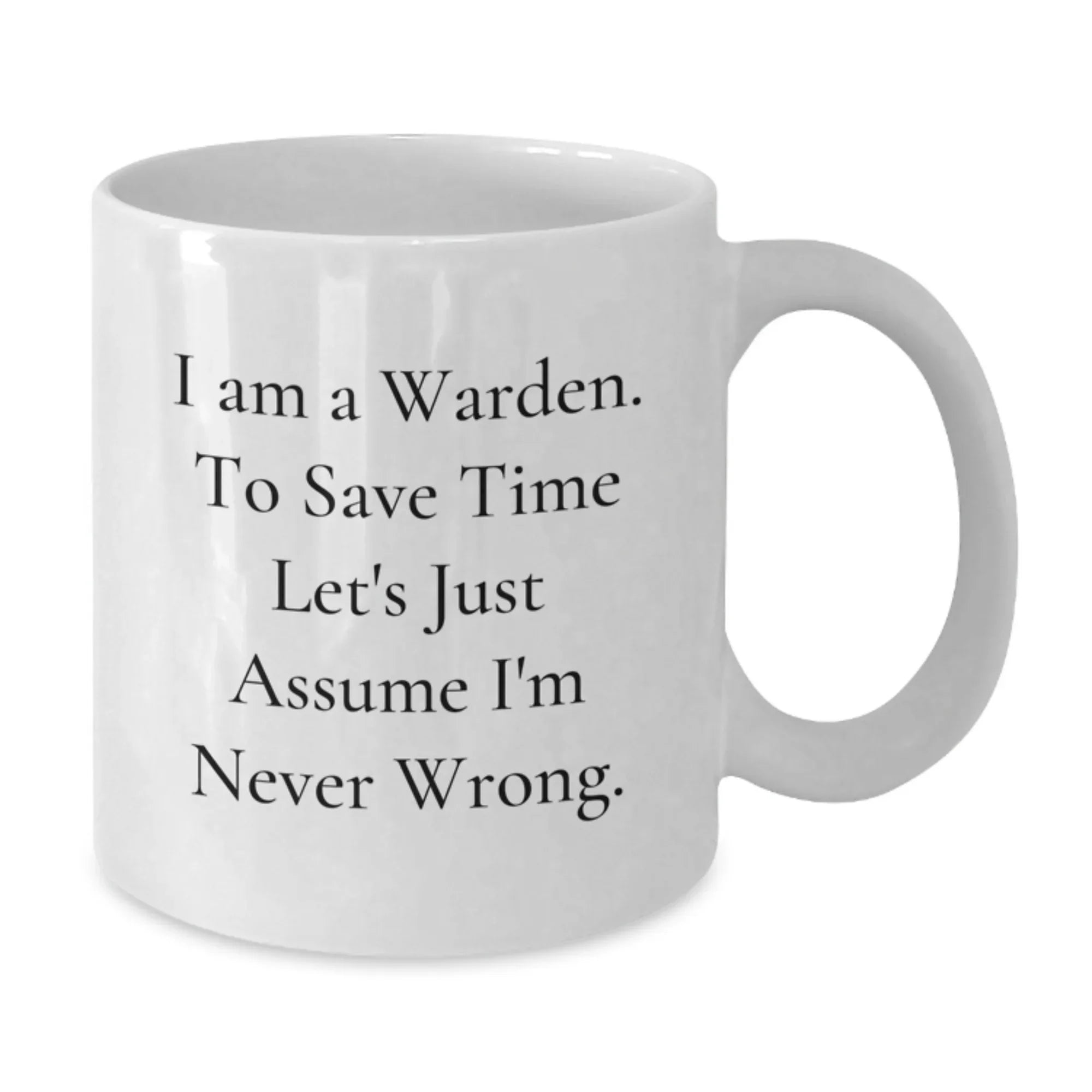 Funny Warden Gifts for Friends - Christmas Unique Gifts from Men - White Coffee Mug 'I Am A Warden. To Save Time Let's Just Assume I'm Never Wrong.'