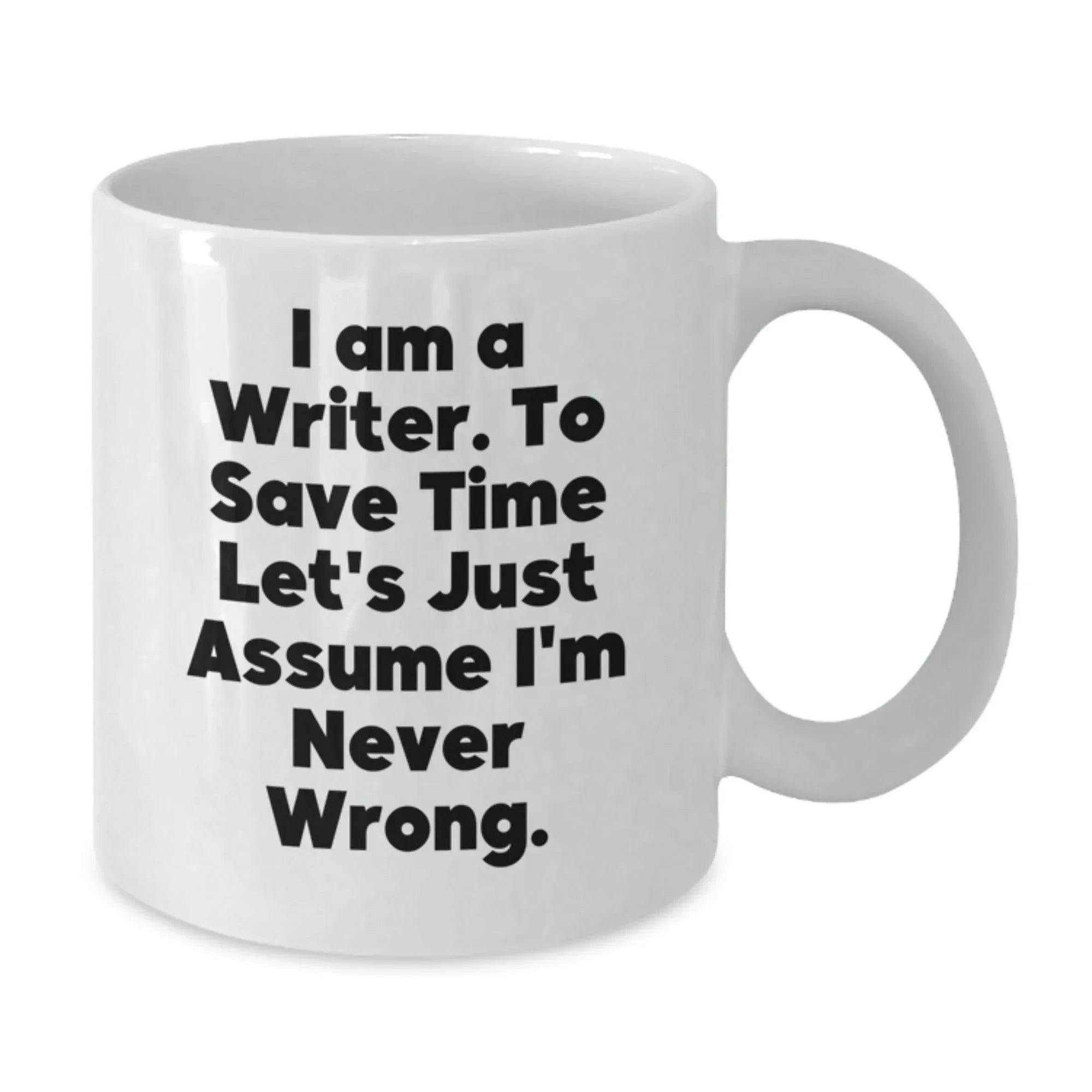 Funny Writer Gifts for Him or Her - White Coffee Mug - 'I Am A Writer. To Save Time Let's Just Assume I'm Never Wrong.'