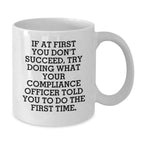 Funny Compliance Officer Gifts for Men - White Coffee Mug, If At First You Don't Succeed Try Doing What Your Compliance Officer Told You To Do The First Time, Best Christmas Unique Gifts from Friends