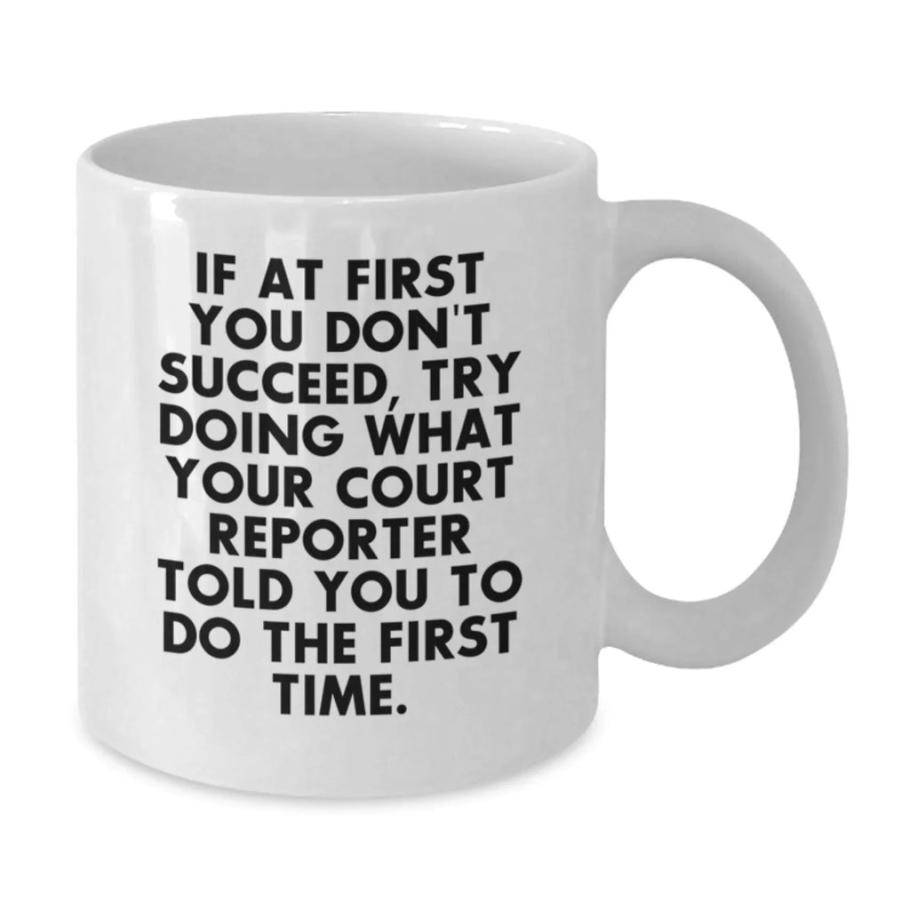 Funny Court Reporter Gifts from Friends to Court Reporter, White Coffee Mug, Christmas Unique Gifts, If At First You Don't Succeed Try Doing What Your Court Reporter Told You To Do The First Time!
