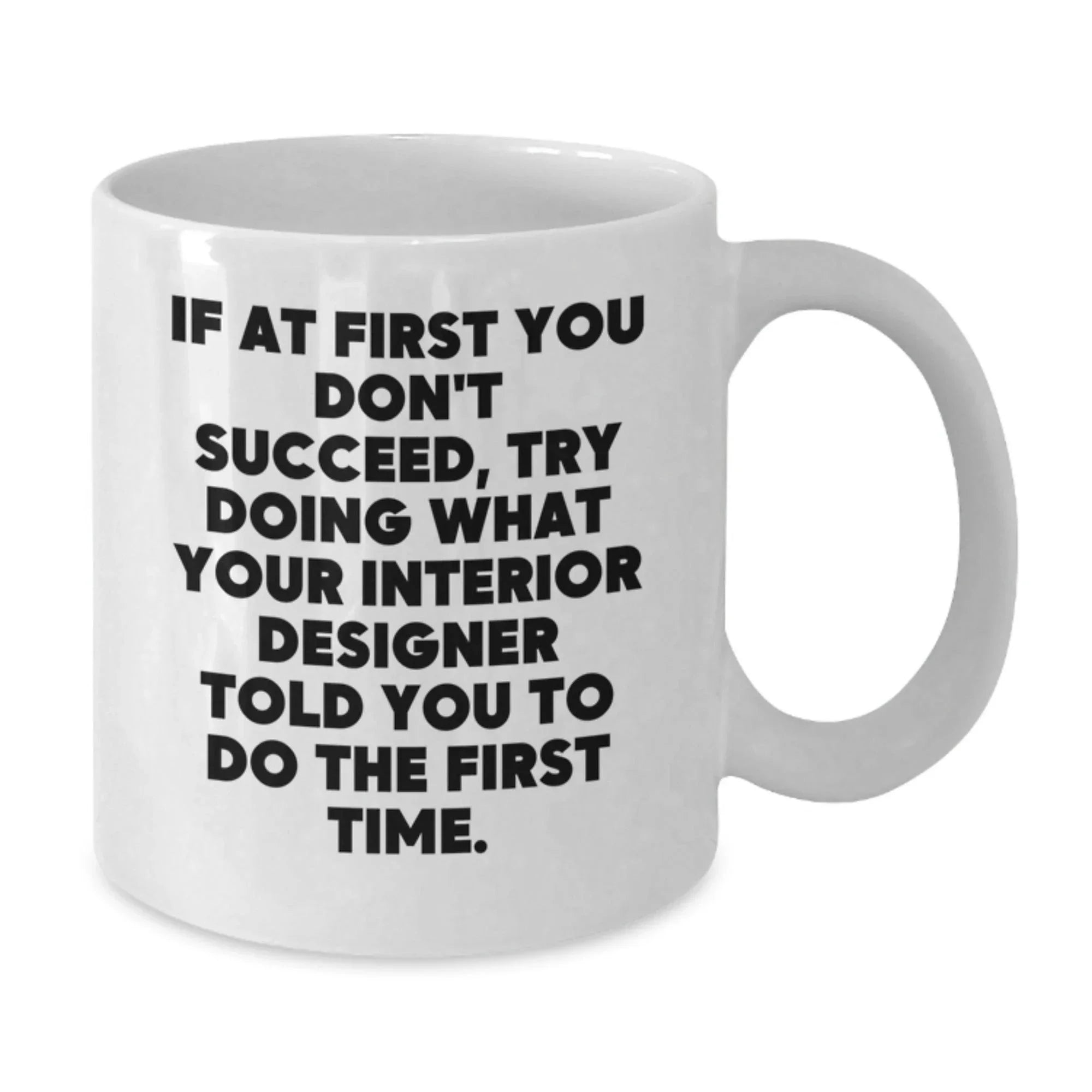 Funny Interior Designer Gifts from Men - White Coffee Mug - If At First You Don't Succeed, Try Doing What Your Interior Designer Told You To Do The First Time