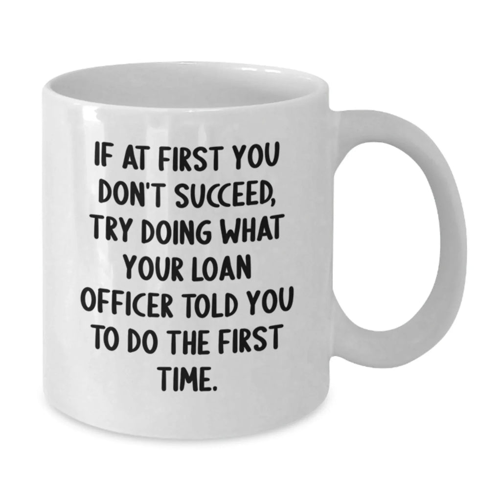 Funny Loan Officer Gifts from Family - White Coffee Mug for Graduation, 'If At First You Don't Succeed, Try Doing What Your Loan Officer Told You To Do The First Time.'