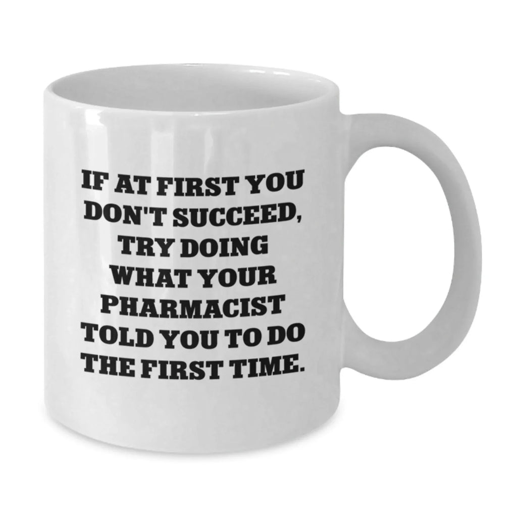Funny Pharmacist Gifts from Friends Christmas Unique White Coffee Mug - 'If At First You Don't Succeed, Try Doing What Your Pharmacist Told You To Do The First Time.'