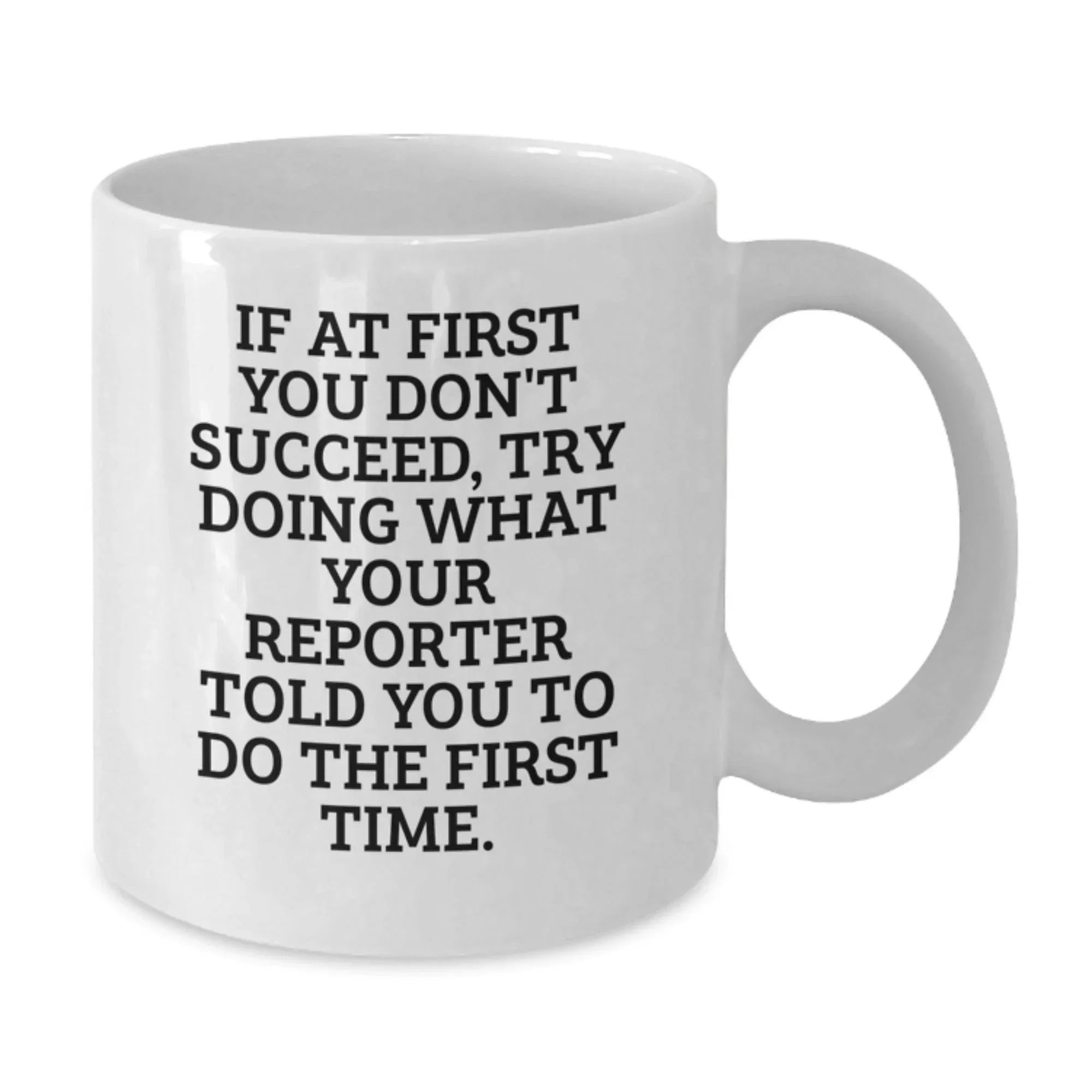 Funny Reporter Gifts for Christmas Unique Presents from Friends and Family - White Coffee Mug - If At First You Don't Succeed, Try Doing What Your Reporter Told You To Do The First Time.