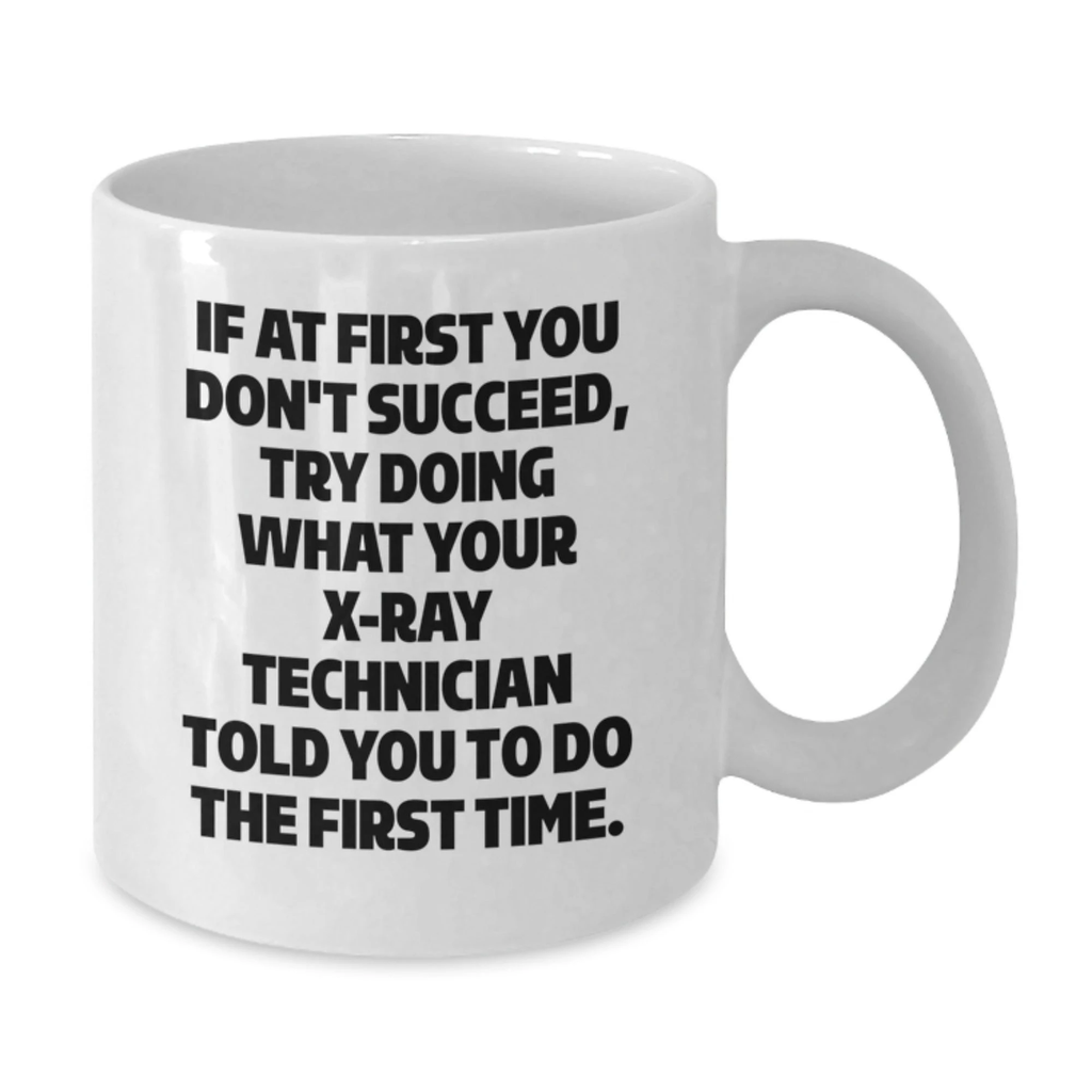 Funny X-Ray Technician Gifts from Friends for Men - White Coffee Mug - If At First You Don't Succeed, Try Doing What Your X-ray Technician Told You To Do The First Time.