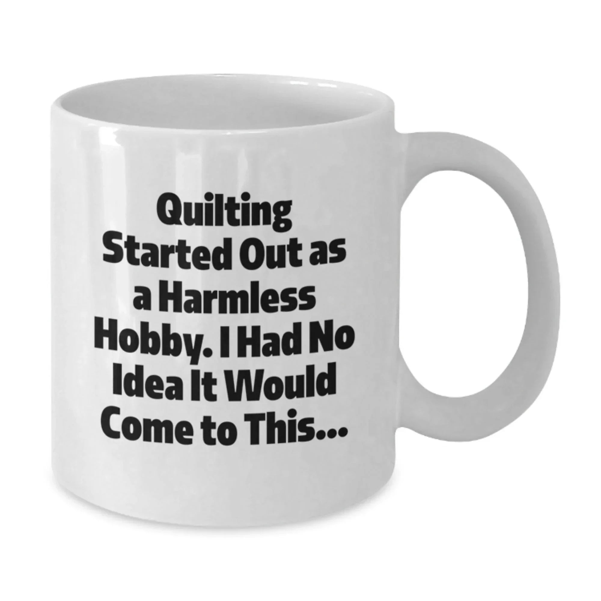 Quilting Gifts from Family to Friends - Funny White Coffee Mug for Graduation 'Quilting Started Out As A Harmless Hobby...'