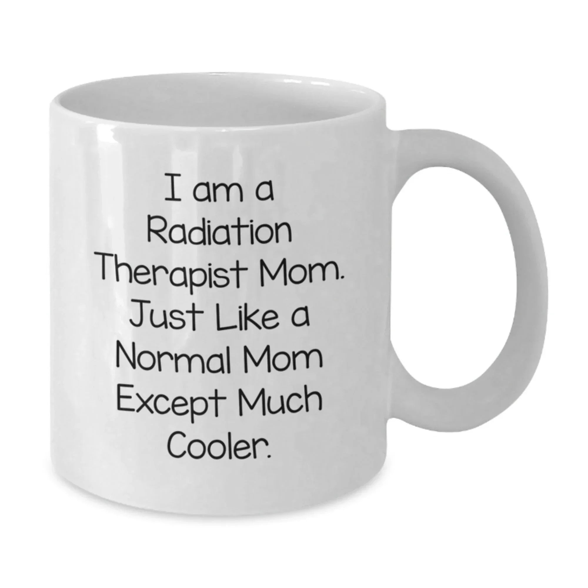 Radiation Therapist Mom Gifts from Friends and Family, Unique White Coffee Mug for Graduation, 'I Am A Radiation Therapist Mom. Just Like A Normal Mom Except Much Cooler.'