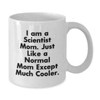 Funny Scientist Mom Gifts for Graduation - White Coffee Mug, 'I Am A Scientist Mom. Just Like A Normal Mom Except Much Cooler.' - Gifts from Friends to Family