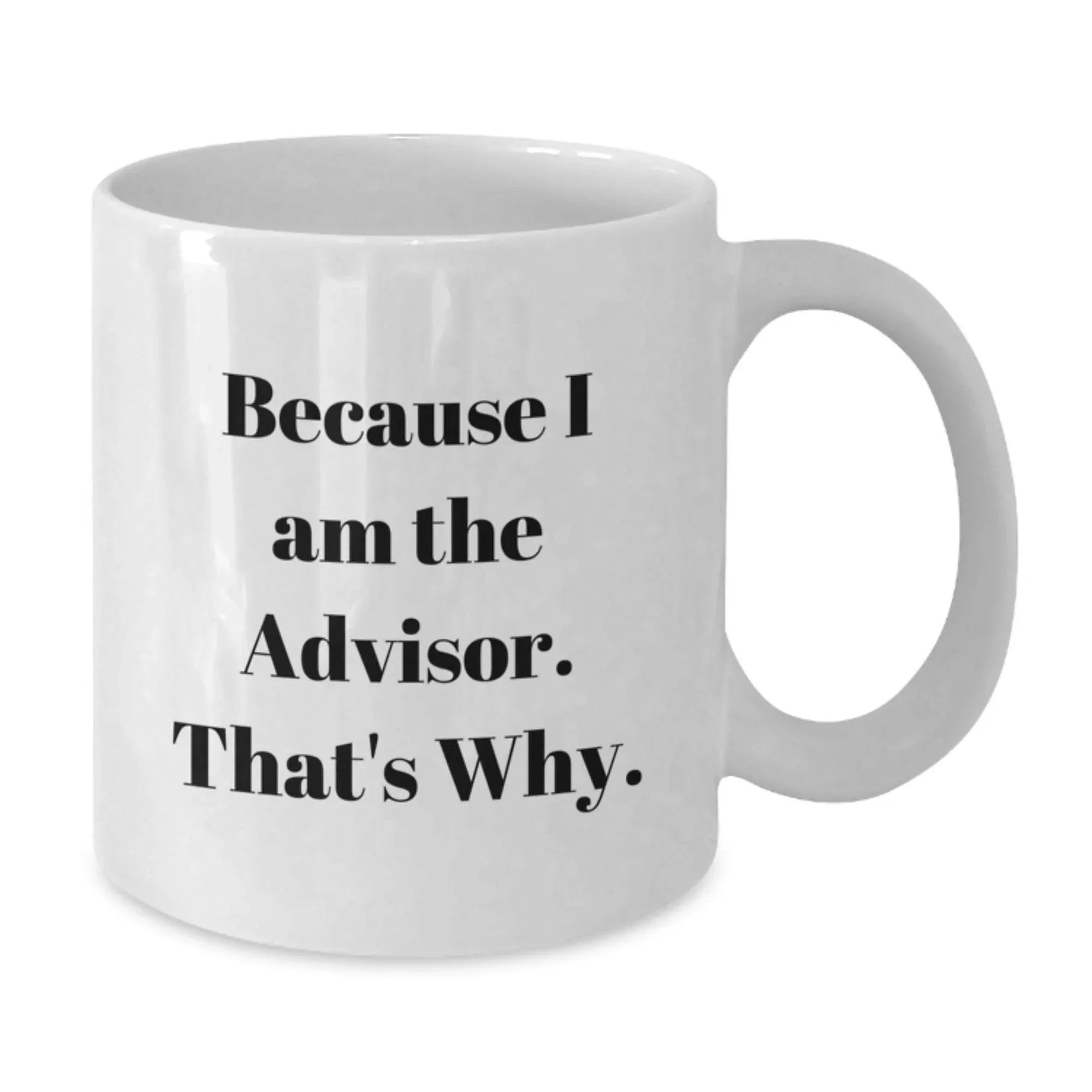Funny Advisor Gifts from Men to Graduation Recipients - Because I Am The Advisor. That's Why. - White Coffee Mug